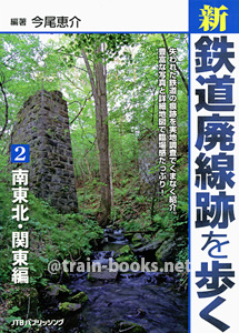 新・鉄道廃線跡を歩く2　南東北・関東編